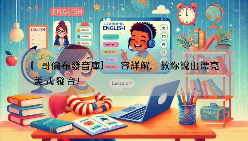 [哥倫布發音庫]內容詳解,教你說出漂亮美式發音!